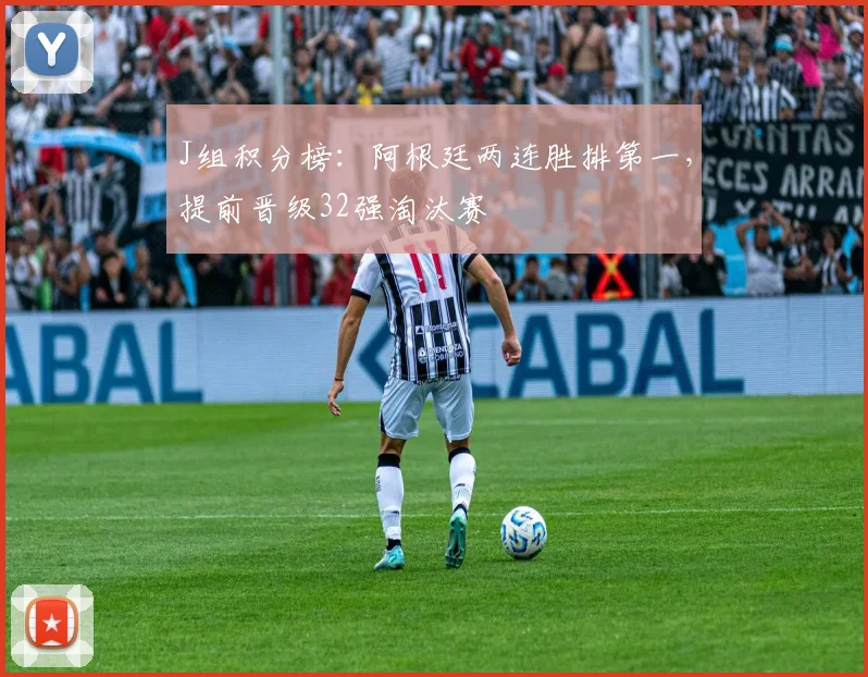 J组积分榜：阿根廷两连胜排第一，提前晋级32强淘汰赛